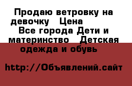 Продаю ветровку на девочку › Цена ­ 1 000 - Все города Дети и материнство » Детская одежда и обувь   